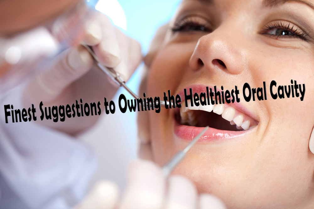 Finest Suggestions to Owning the Healthiest Oral Cavity